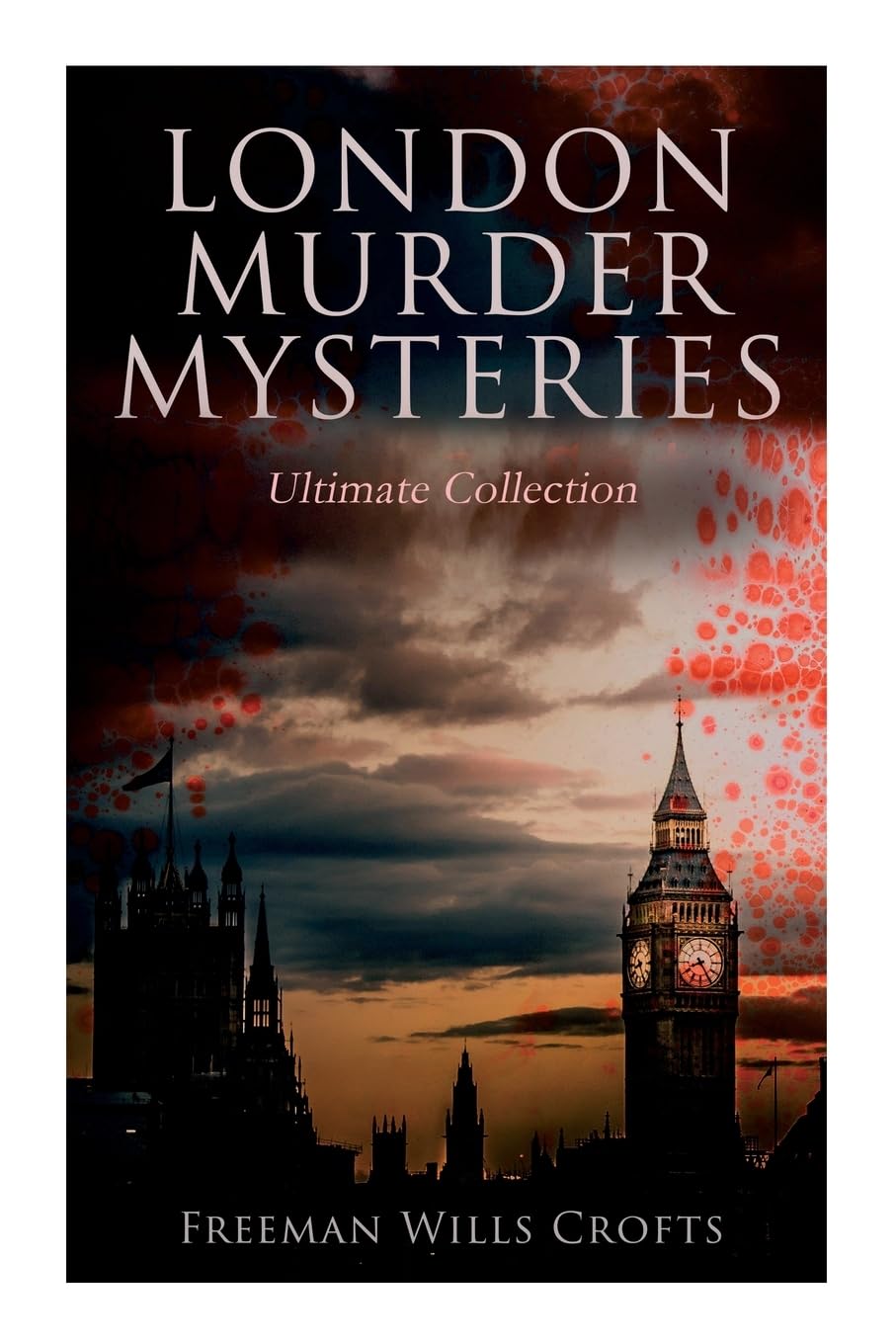 London Murder Mysteries - Ultimate Collection: The Cask, The Ponson Case & The Pit-Prop Syndicate