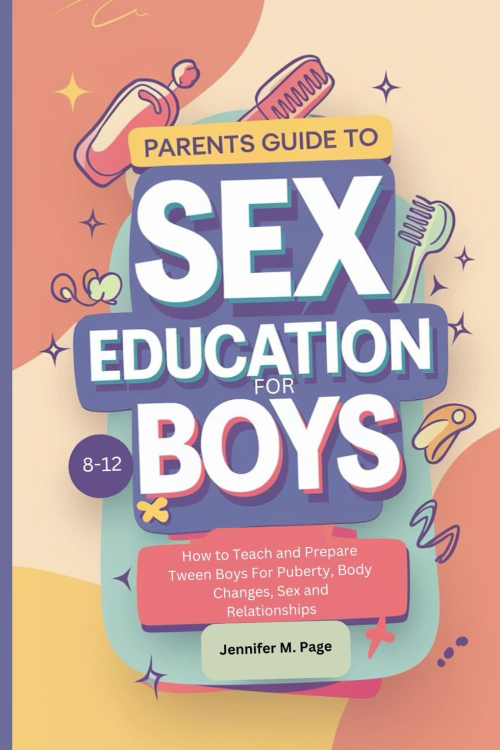 PARENT'S GUIDE TO SEX EDUCATION FOR BOYS 8-12 YEAR OLDS: How to Teach and Prepare Tween Boys About Puberty, Body Changes, Sex and Relationships