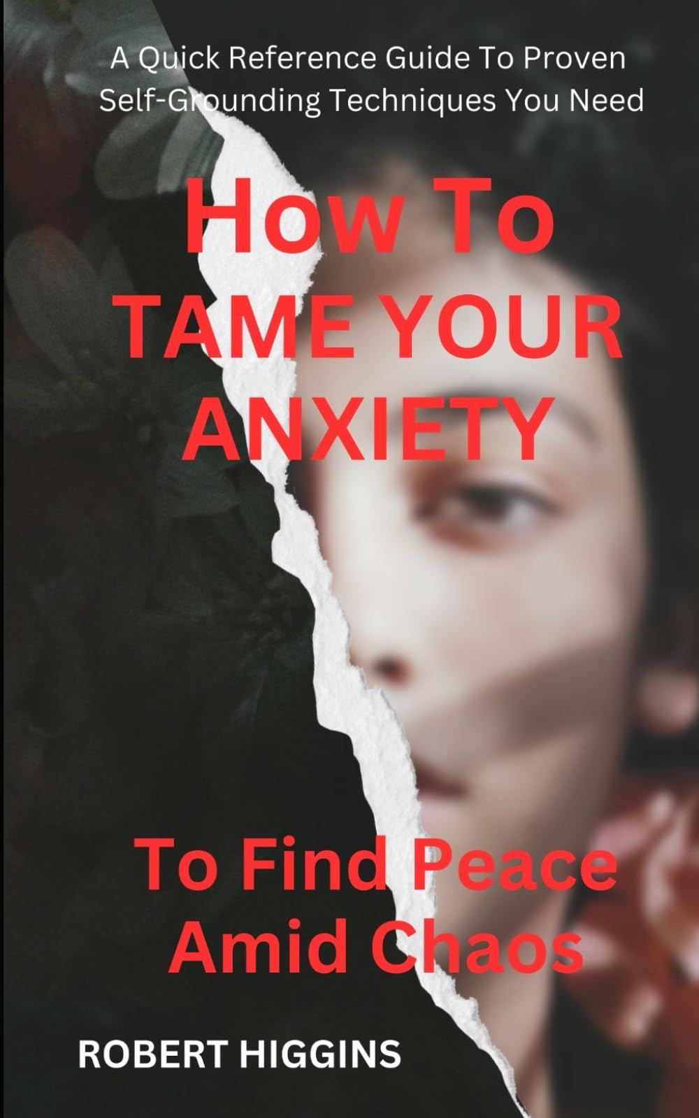 How To Tame Your Anxiety To Find Peace Amid Chaos: A Quick Reference Guide To Proven Self-Grounding Techniques You Need