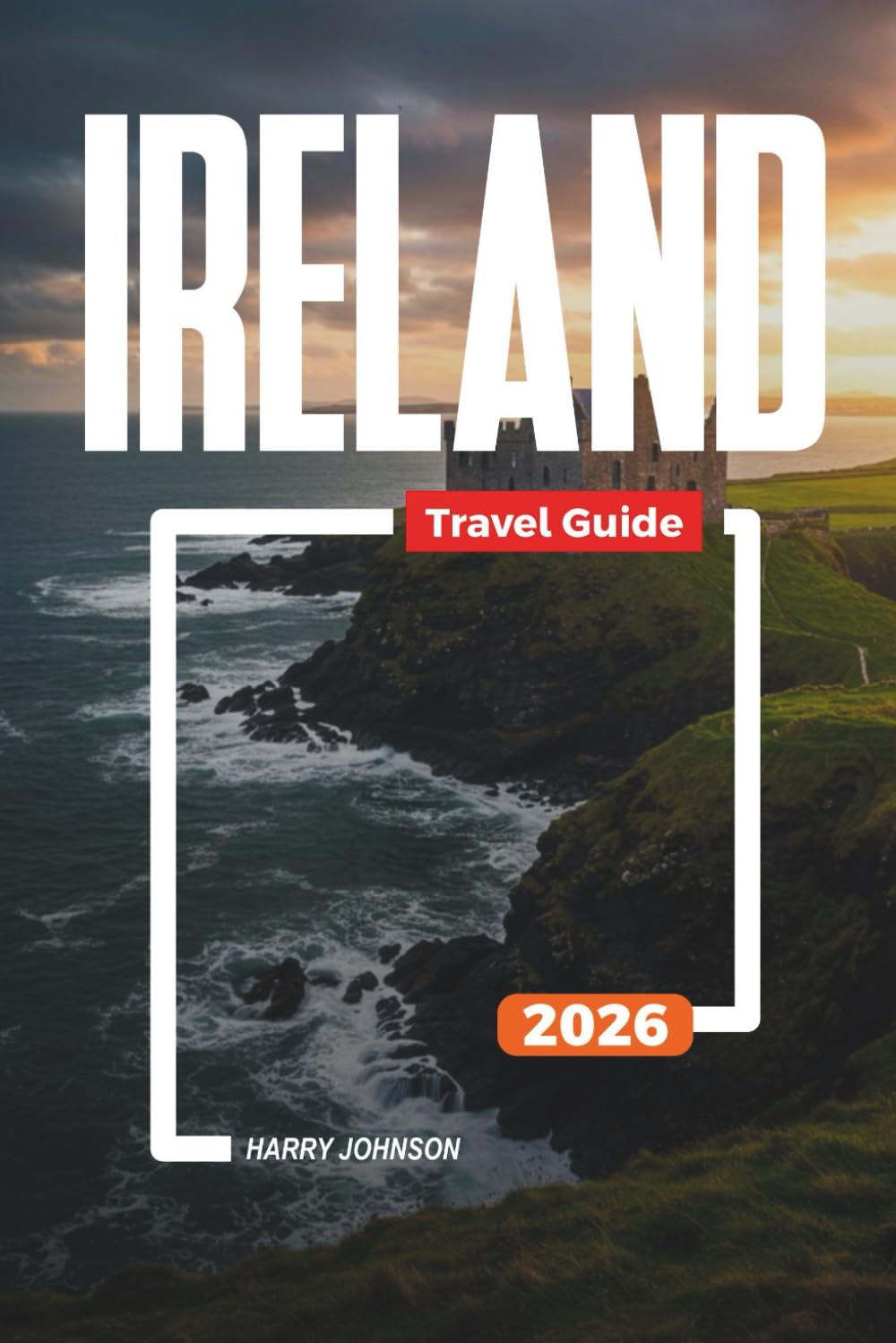 IRELAND TRAVEL GUIDE 2026: Discover Hidden Gems, Historic Landmarks, Travel Tips, and Unforgettable Vacation Experiences