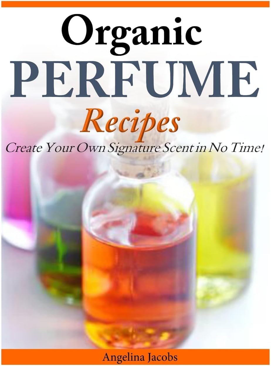 Organic Perfume Recipes: Create Your Own Signature Scent in No Time!