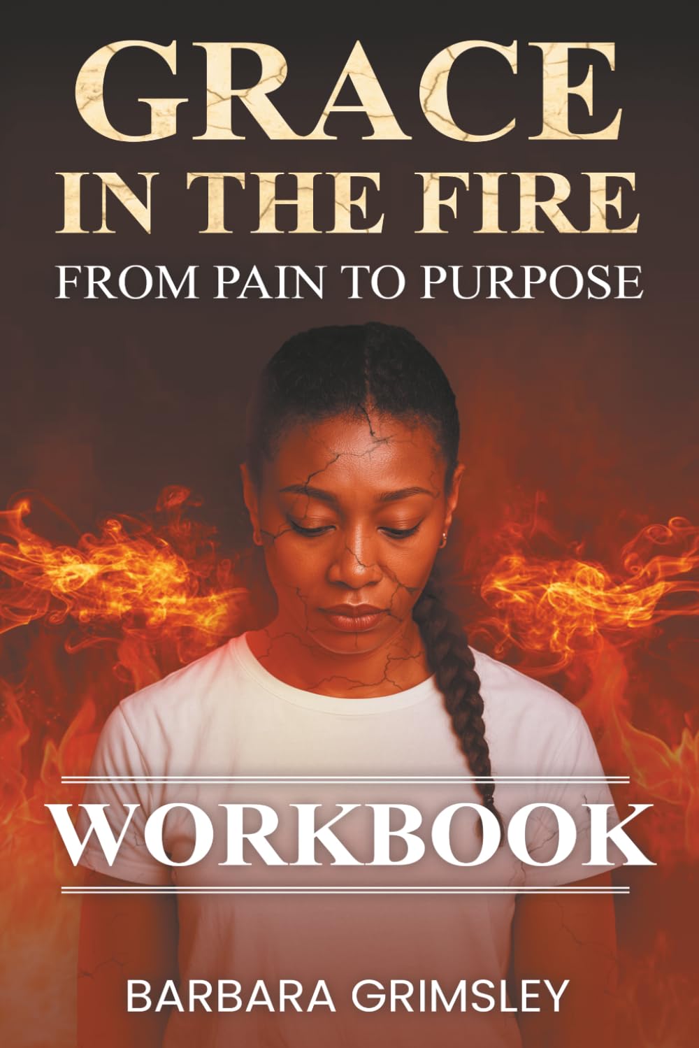 Grace in the Fire: From Pain to Purpose Workbook