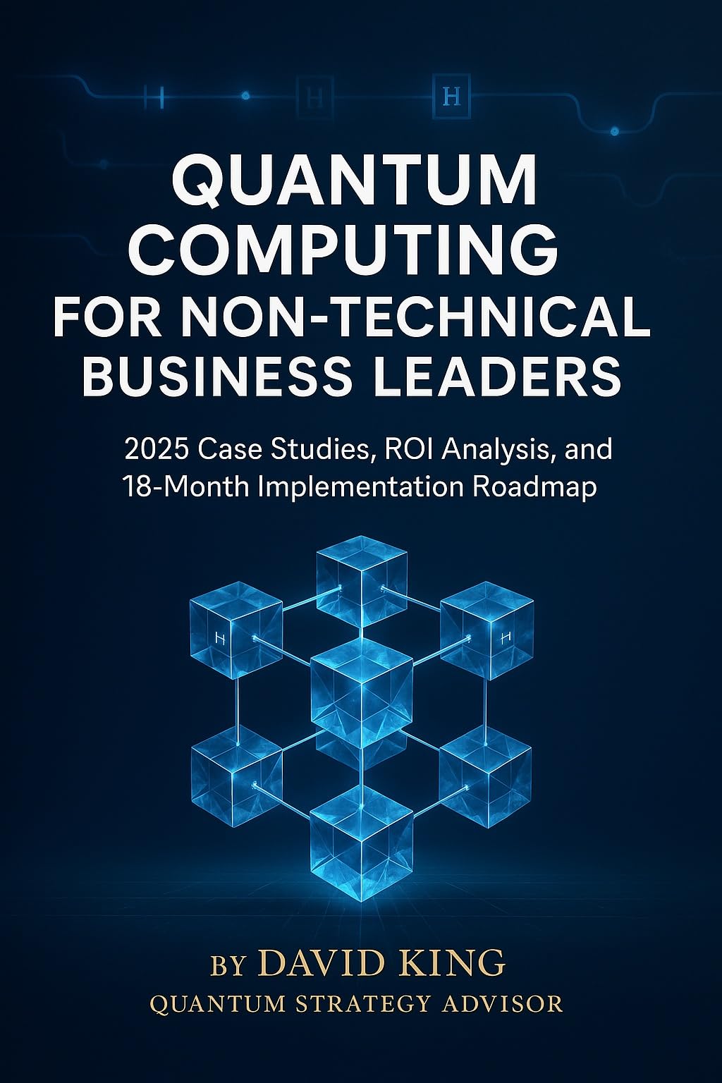Quantum Computing for Non-Technical Business Leaders: 2025 Case Studies, ROI Analysis, and 18-Month Implementation Roadmap