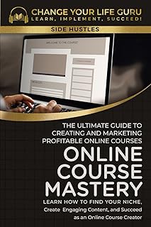 Online Course Mastery: The Ultimate Guide to Creating and Marketing Profitable Online Courses: The Ultimate Guide to Creat...