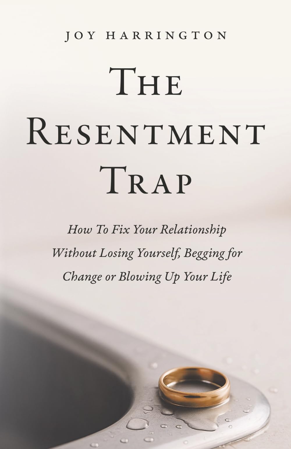The Resentment Trap: How to Fix Your Relationship Without Losing Yourself, Begging For Change Or Blowing Up Your Life