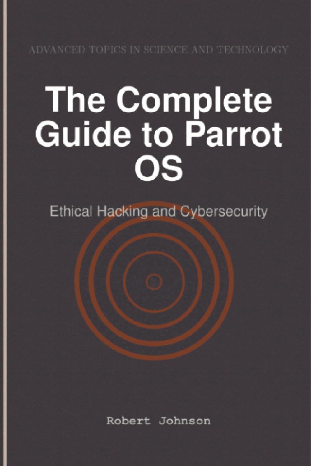 The Complete Guide to Parrot OS: Ethical Hacking and Cybersecurity