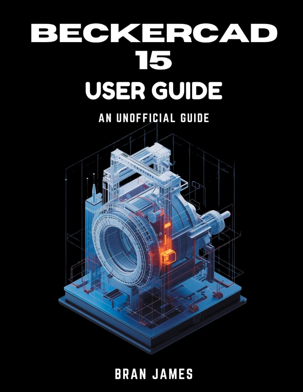 BECKERCAD 15 USER GUIDE: An Unofficial Manual for 2D Drafting, 3D Modeling, Floor Plan Design, Mechanical Engineering, Architecture