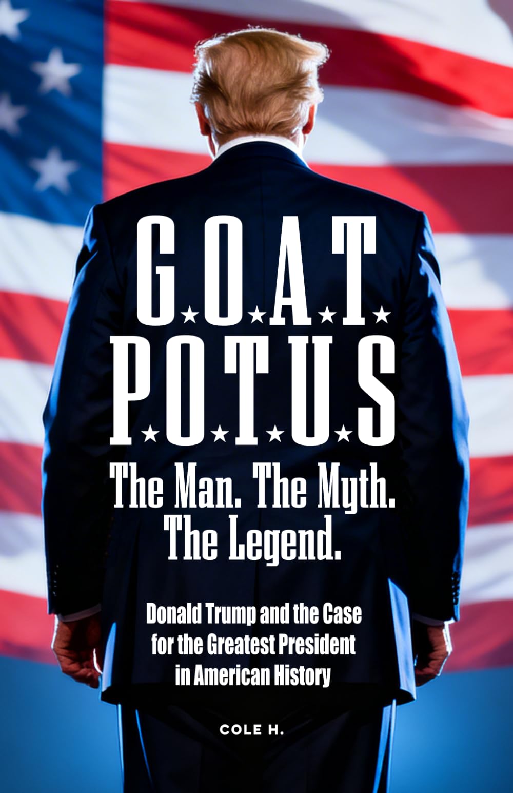 G.O.A.T. P.O.T.U.S. | The Man. The Myth. The Legend.: Donald Trump, the MAGA Movement, Trump Supporters, and the Rise of a Conservative Outsider | ... the Greatest President in American History
