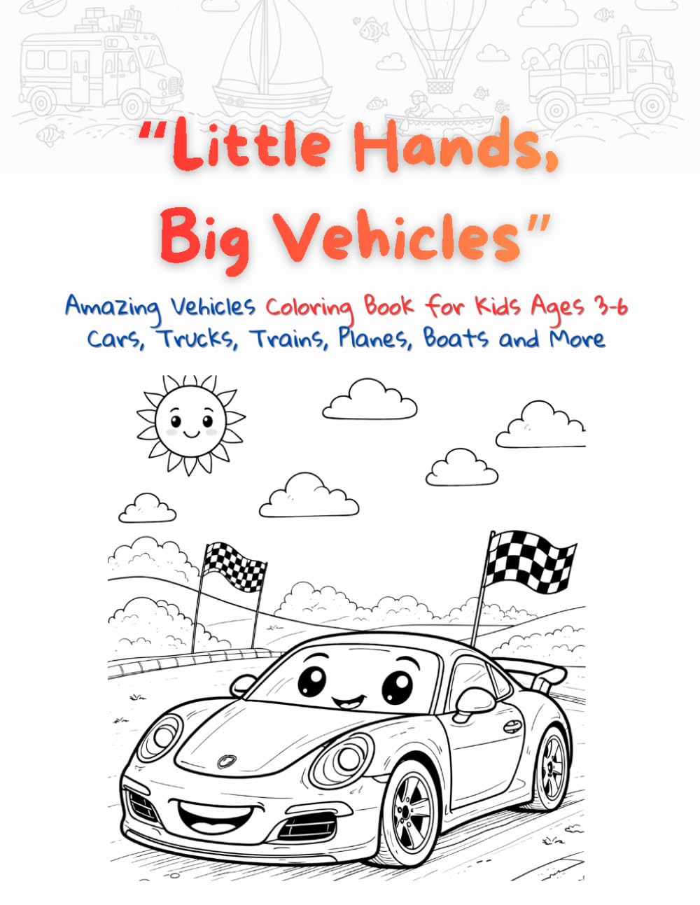 Little Hands, Big Vehicles: Amazing Vehicles Coloring Book for Kids Ages 3–6 / Cars, Trucks, Trains, Planes, Boats and More!