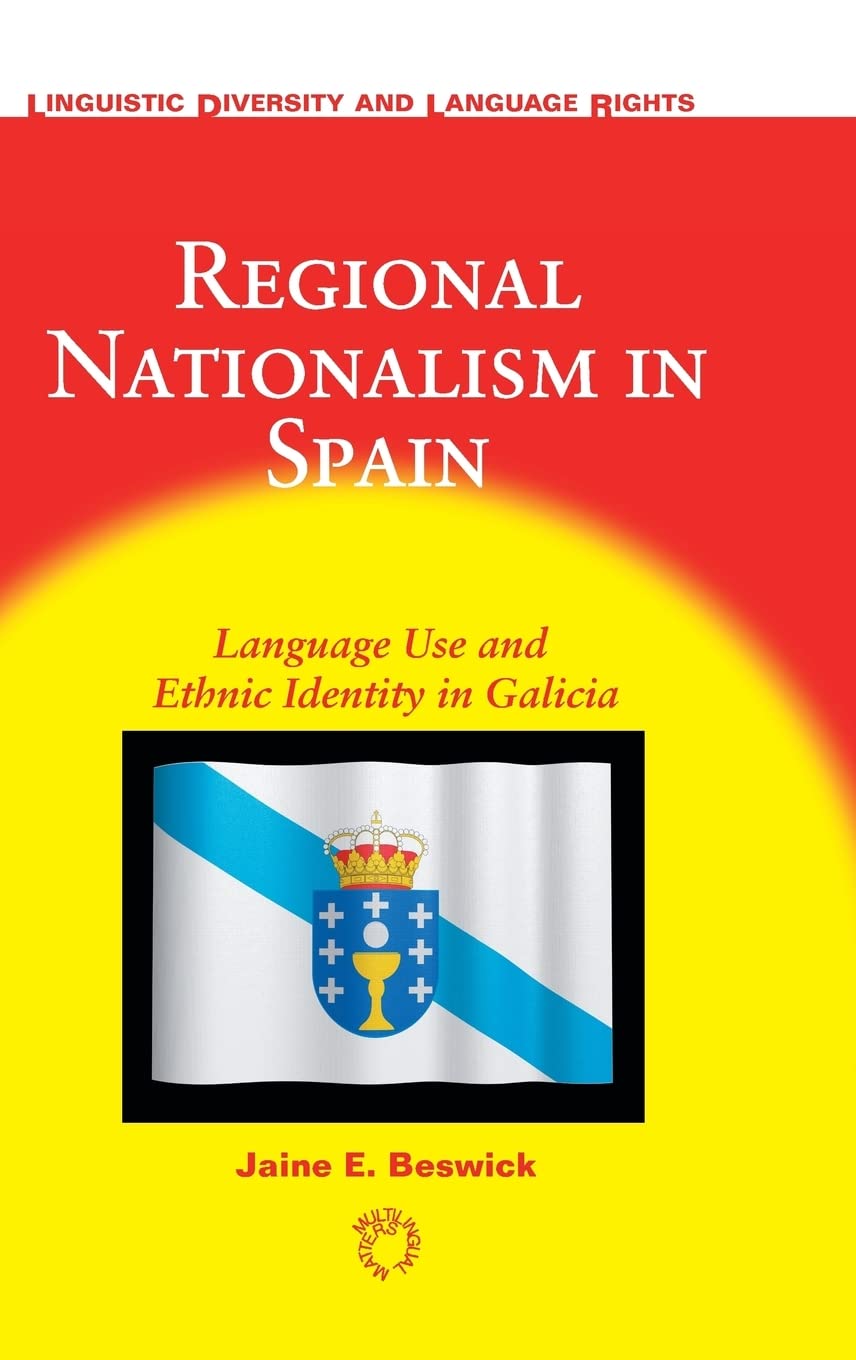 Regional Nationalism in Spain: Language Use and Ethnic Identity in Galicia (Linguistic Diversity and Language Rights, 5)