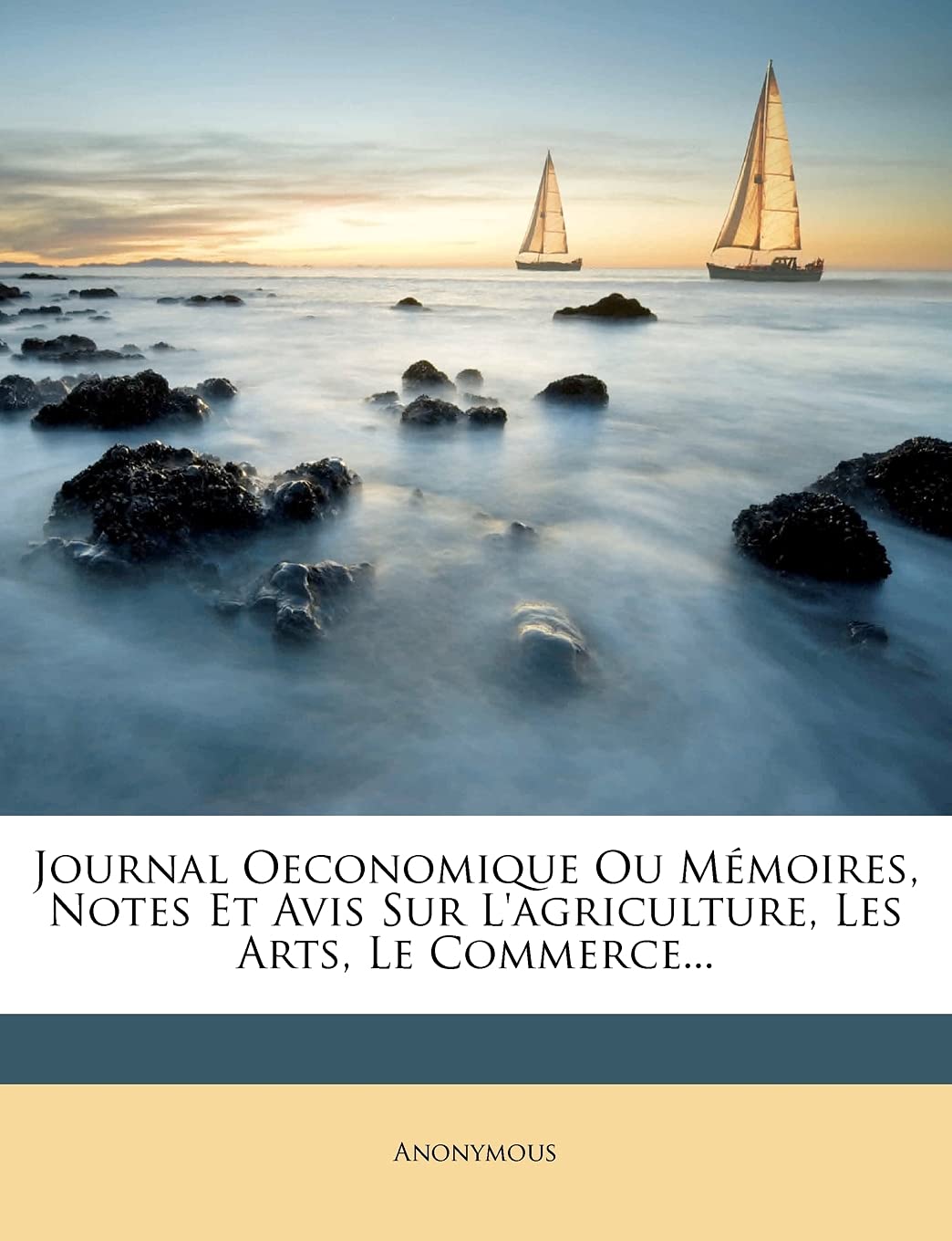 Journal Oeconomique Ou Mémoires, Notes Et Avis Sur L'agriculture, Les Arts, Le Commerce...