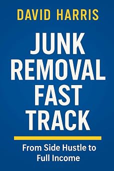 Junk Removal Fast Track From Side Hustle To Full Income Junk Removal Success Series