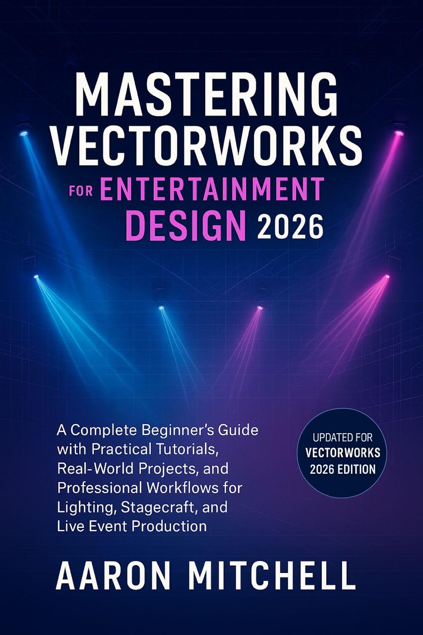 Mastering Vectorworks for Entertainment Design 2026: A Complete Beginner’s Guide with Practical Tutorials, Real-World Projects, and Professional Workflows ... Lighting, Stagecraft, and Live Event Prod