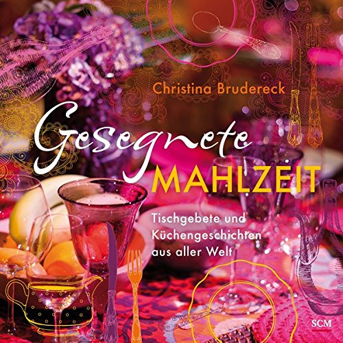 Gesegnete Mahlzeit: Tischgebete und Küchengeschichten aus aller Welt Gesegnete Mahlzeit: Tischgebete und Küchengeschichten aus aller Welt