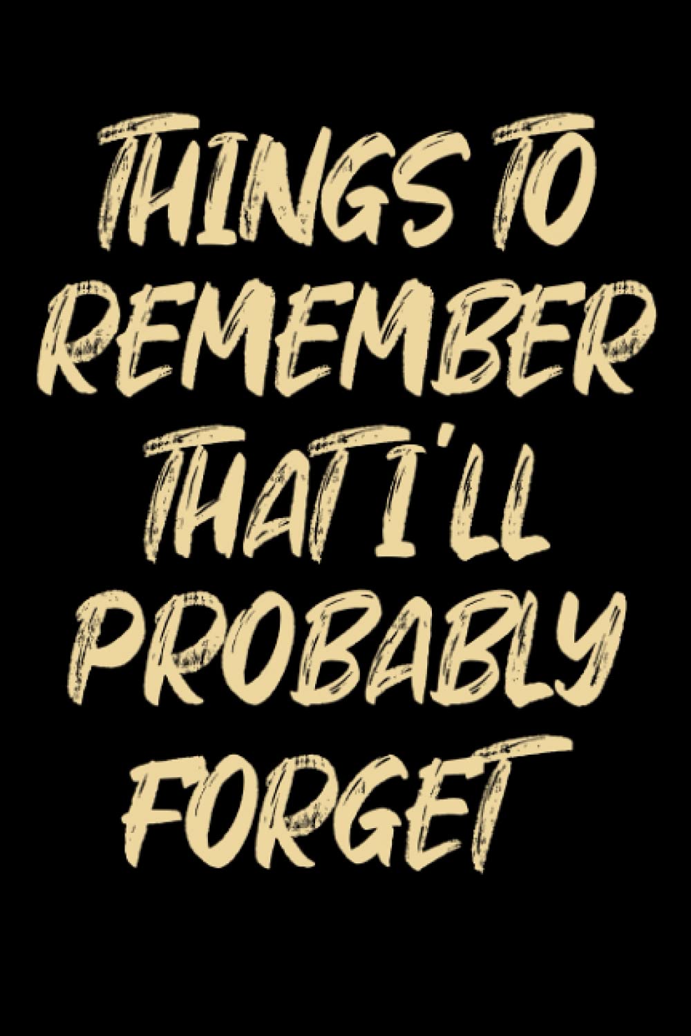 Things to Remember That I'll Probably Forget, Funny Notebook For Forgetful People: | Lined Notebook / Journal Gift, 120 pages, 6x9, Soft Cover, Matte Finish