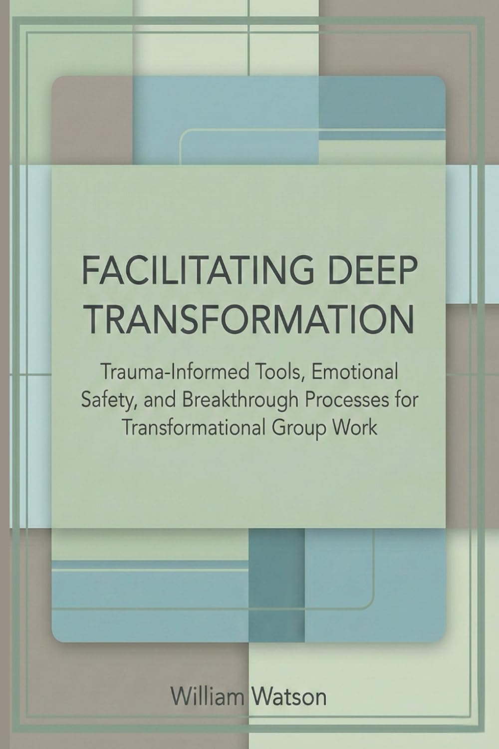 Facilitating Deep Transformation: Trauma-Informed Tools, Emotional Safety, and Breakthrough Processes for Transformational Group Work (The Transformational Facilitation Series)