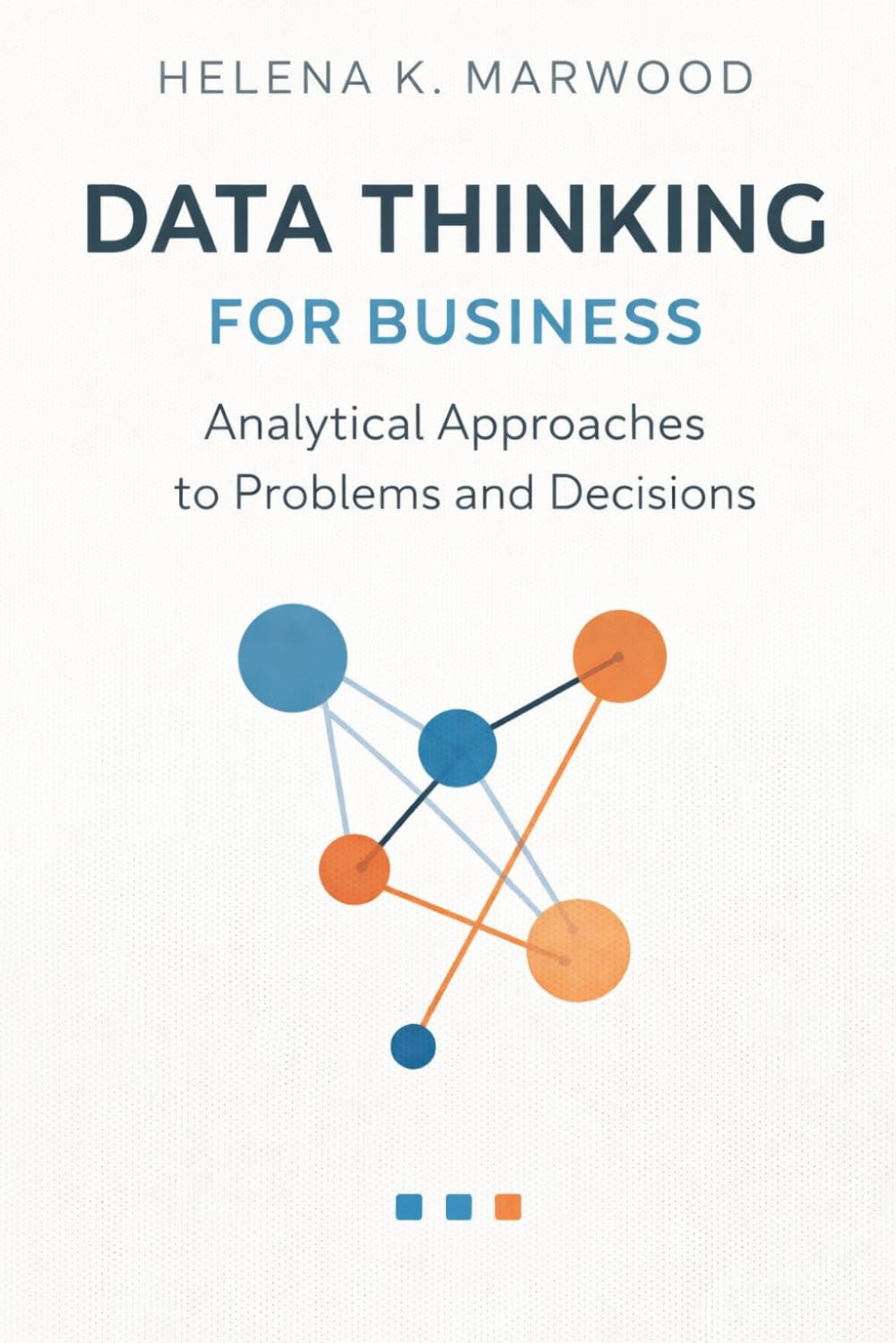 Data Thinking for Business: Analytical Approaches to Problems and Decisions: A Comprehensive Guide