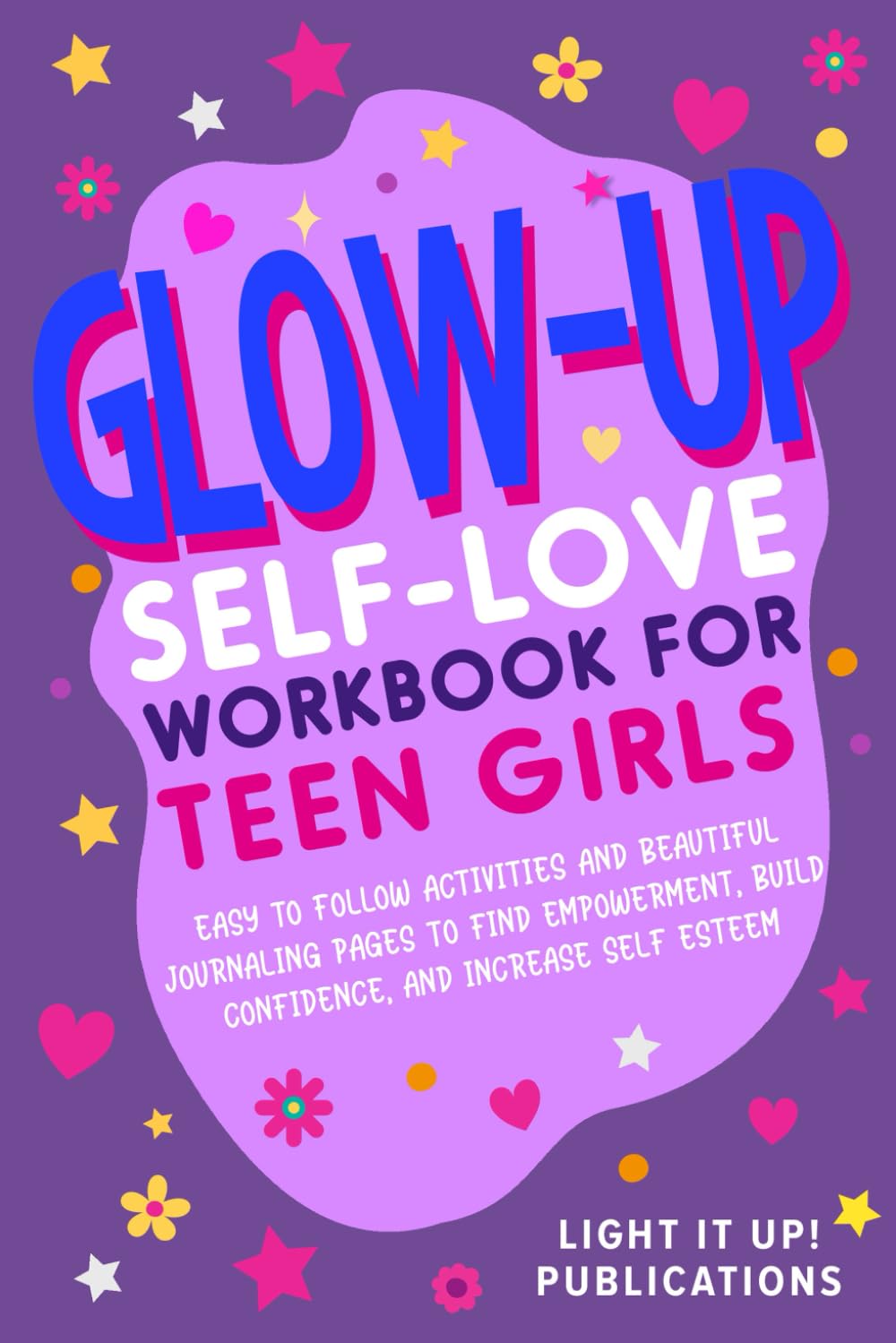 Glow-Up Self-Love Workbook for Teen Girls: Easy To Follow Activities and Beautiful Journalling Pages To Find Empowerment, Build Confidence, and Increase Self Esteem