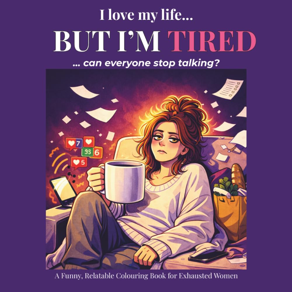 I LOVE MY LIFE… BUT I’M TIRED: A Relatable Colouring Book for Busy Women Who Feel Overwhelmed and Mentally Exhausted (The “I’m Fine…” Collection)