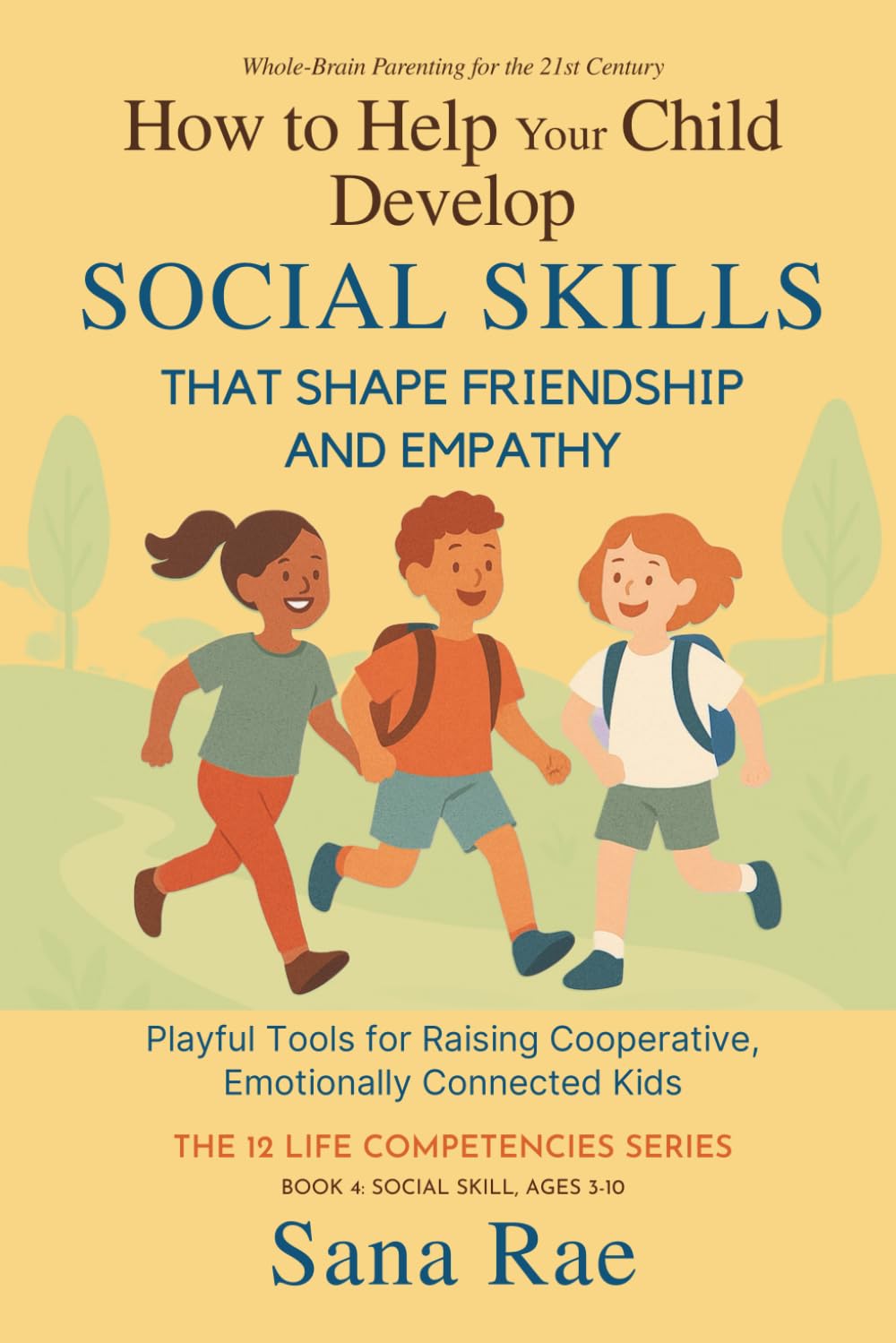 How to Help Your Child Develop Social Skills That Shape Friendship and Empathy (For Ages 3–10): Playful Tools for Raising Cooperative, Emotionally Connected Kids: 4 (The 12 Life Competencies)