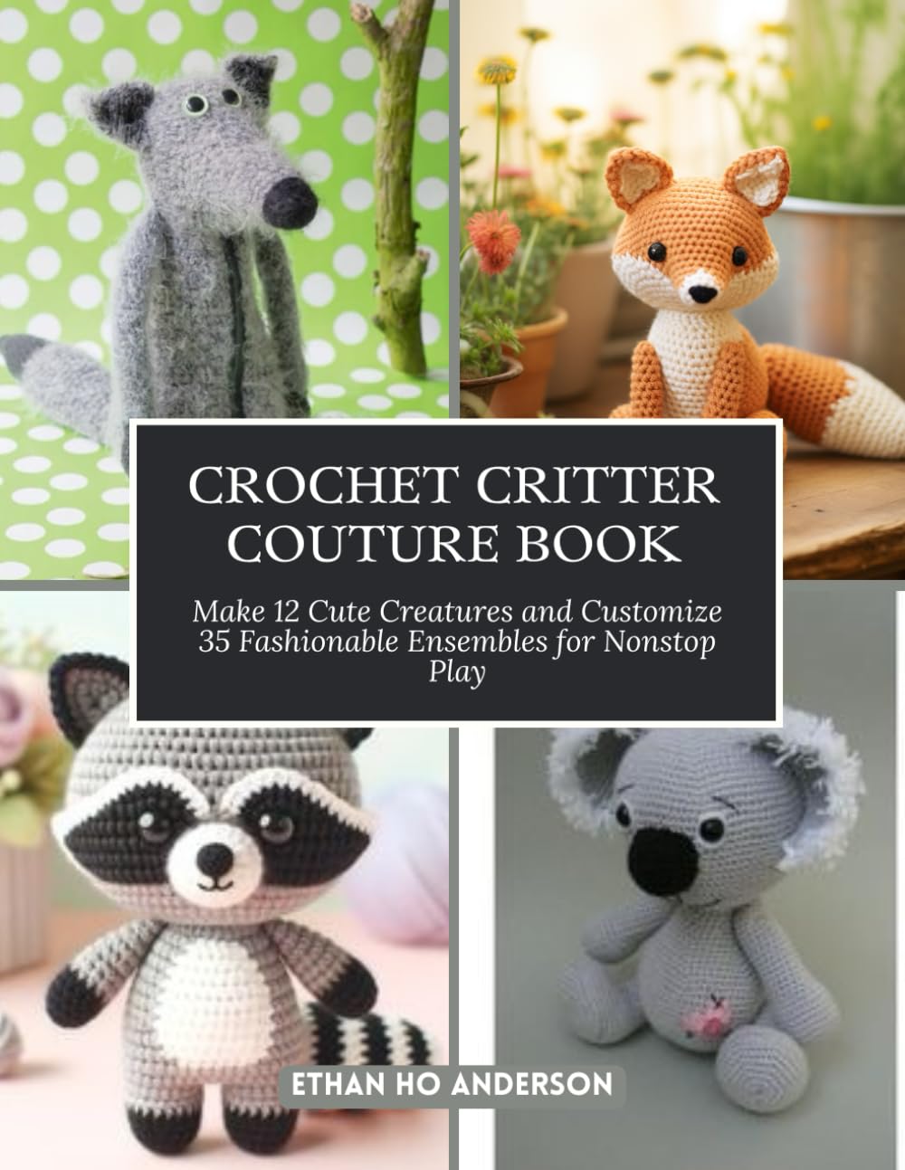Crochet Critter Couture Book: Make 12 Cute Creatures and Customize 35 Fashionable Ensembles for Nonstop Play