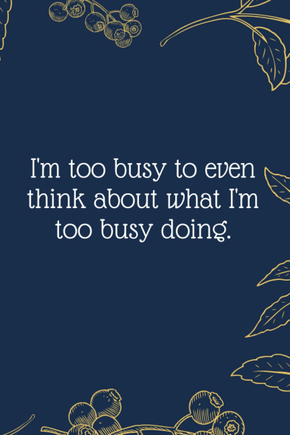I'm too busy to even think about what I'm too busy doing.: Funny Notebook Journal