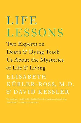 Life Lessons: Two Experts on Death and Dying Teach Us About the Mysteries of Life and Living (An Inspiring Guide to Life)