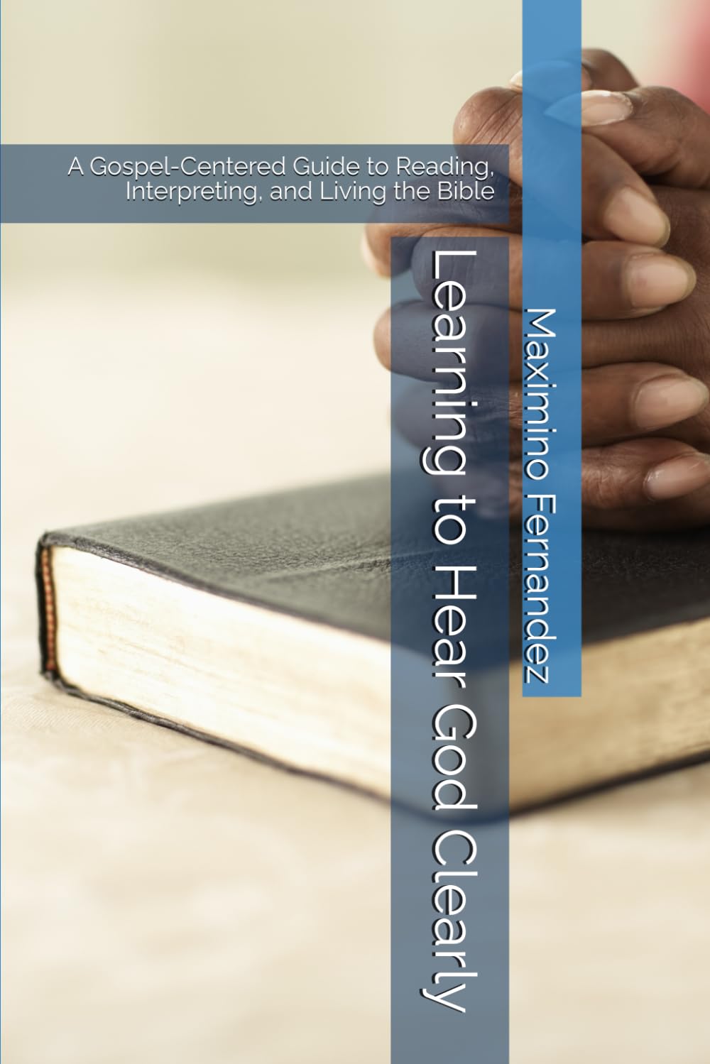 Learning to Hear God Clearly: A Gospel-Centered Guide to Reading, Interpreting, and Living the Bible