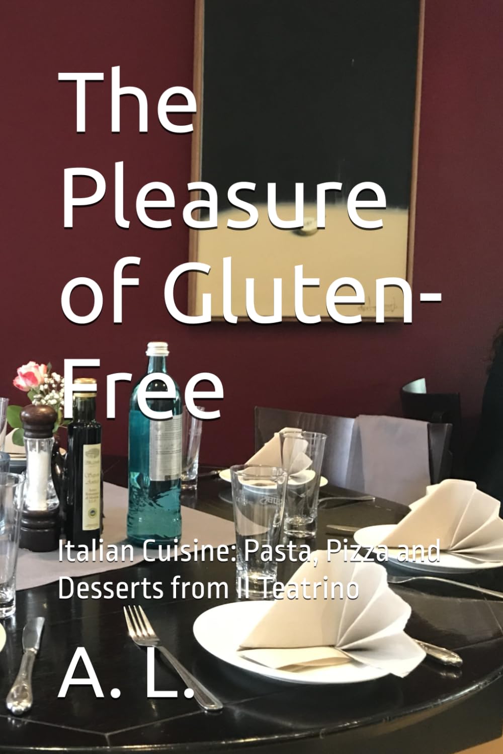 The Pleasure of Gluten-Free: Italian Cuisine: Pasta, Pizza and Desserts from Il Teatrino