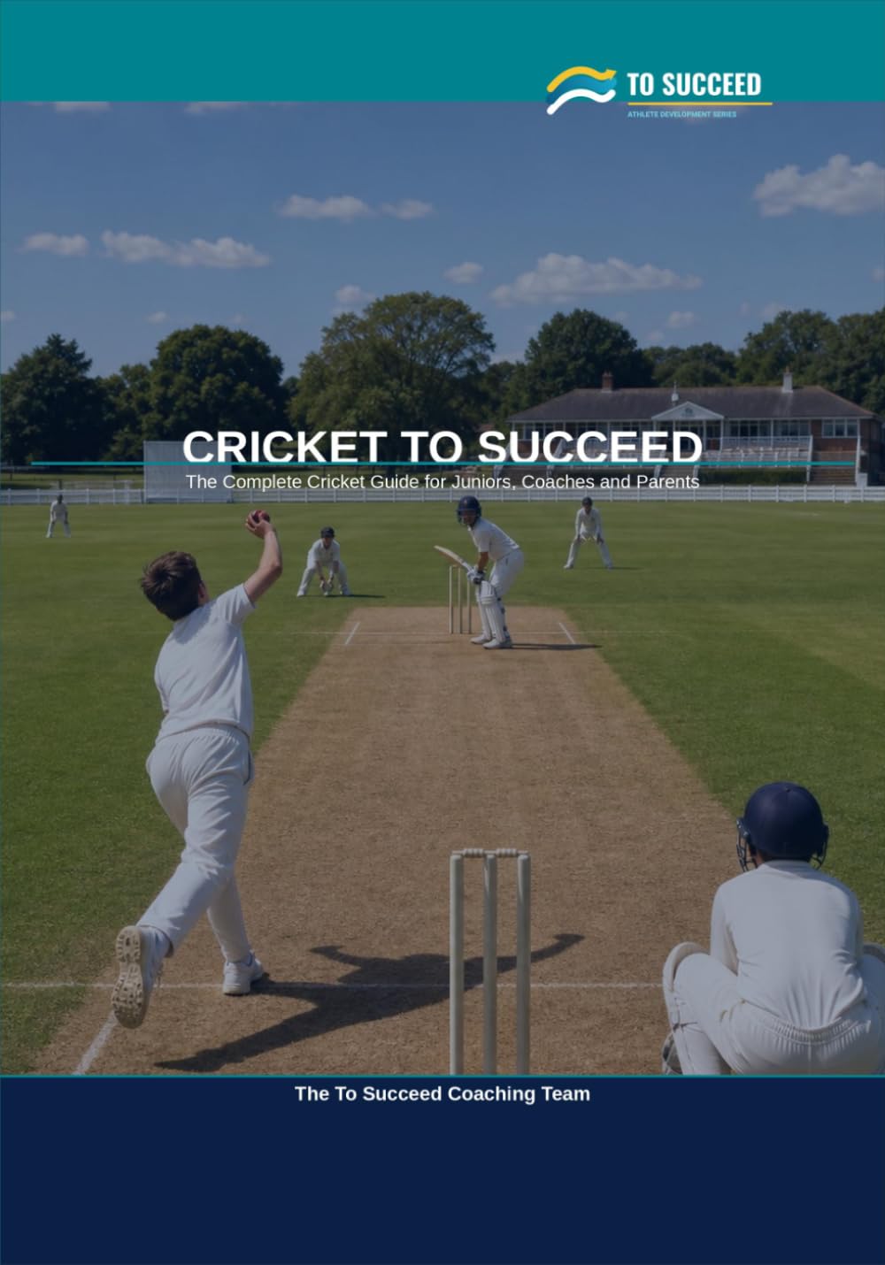 Cricket to Succeed: The Complete Cricket Guide for Juniors, Coaches and Parents