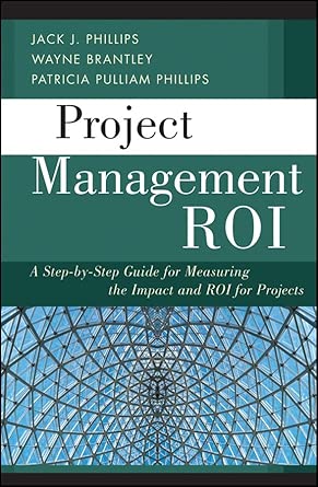 Project Management ROI: A Step–by–Step Guide for Measuring the Impact and ROI for Projects Project Management ROI: A Step–by–Step Guide for Measuring the Impact and ROI for Projects book cover