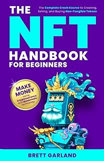 The NFT Handbook for Beginners: The Complete Crash Course to Creating, Selling, and Buying Non-Fungible Tokens - Make Money Using Cryptocurrency and Blockchain Technology