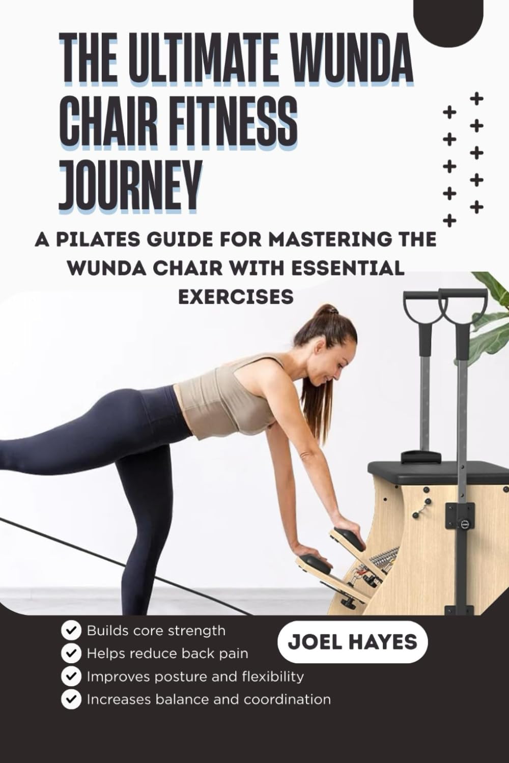 THE ULTIMATE WUNDA CHAIR FITNESS JOURNEY: A Pilates Guide for Mastering the Wunda Chair with Essential Exercises, Safe Progressions, and Confidence-Building Workouts for Beginners