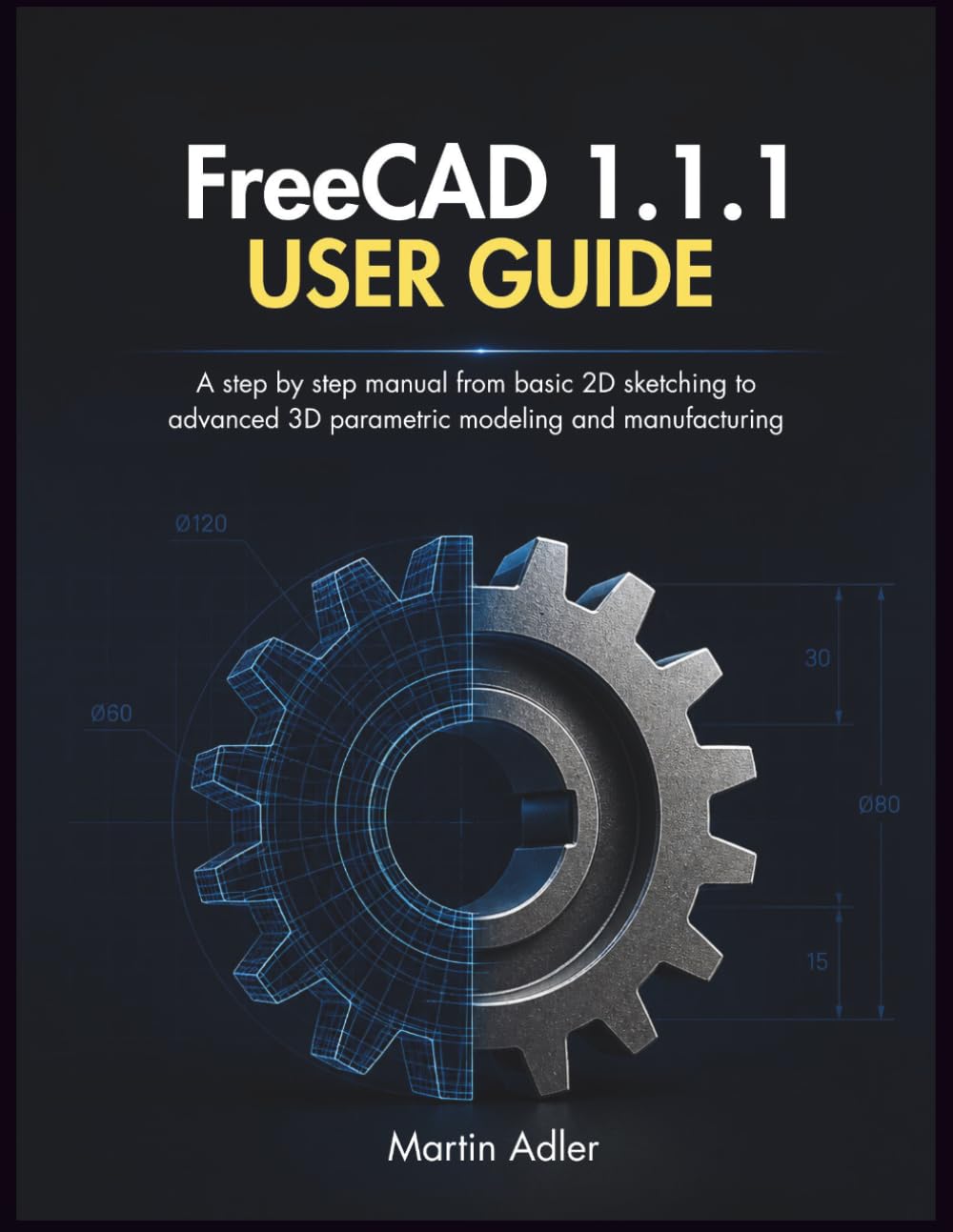 FreeCAD 1.1.1 User Guide: A step by step manual from basic 2D sketching to advanced 3D parametric modeling and manufacturing