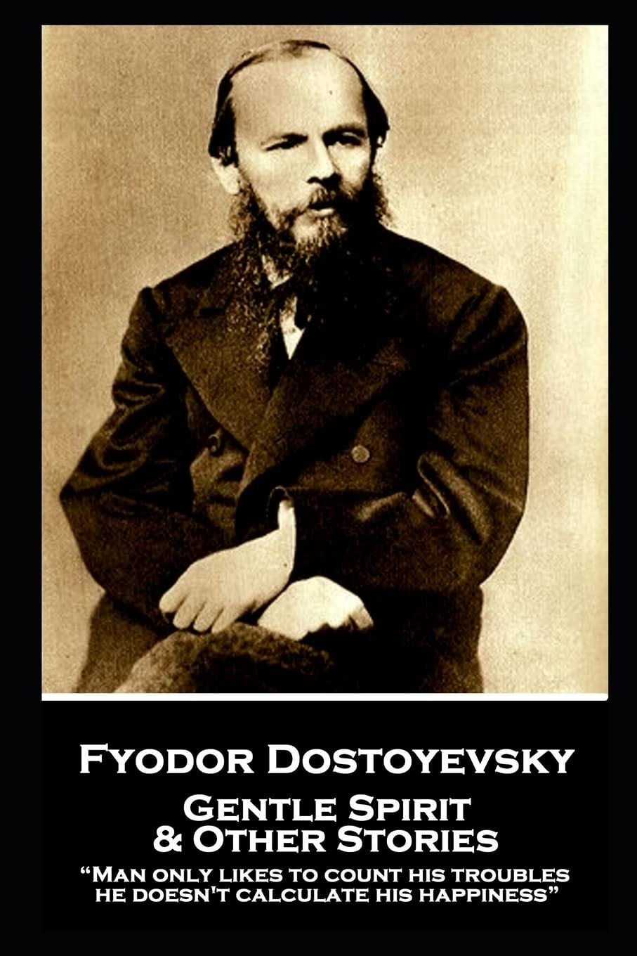 Fyodor Dostoyevsky - Gentle Spirit & Other Stories: “Man only likes to count his troubles; he doesn't calculate his happiness”