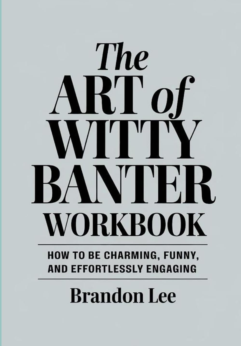 The Art Of Witty Banter Workbook: How to be Charming, Funny, and Effortlessly Engaging