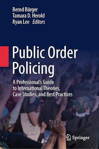 Public Order Policing: A Professional's Guide to International Theories, Case Studies, and Best Practices
