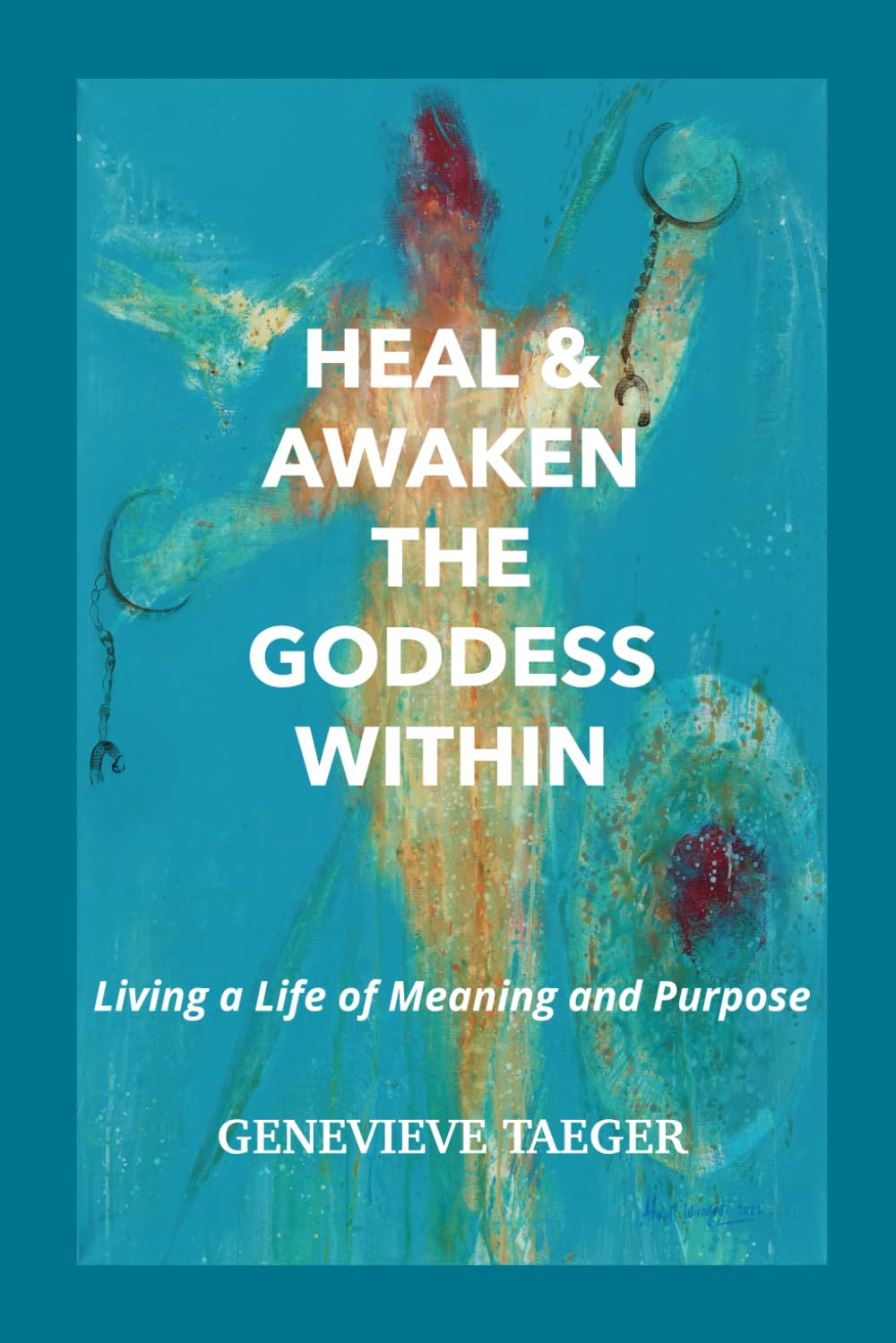 Heal & Awaken the Goddess Within: Living a Life of Meaning and Purpose