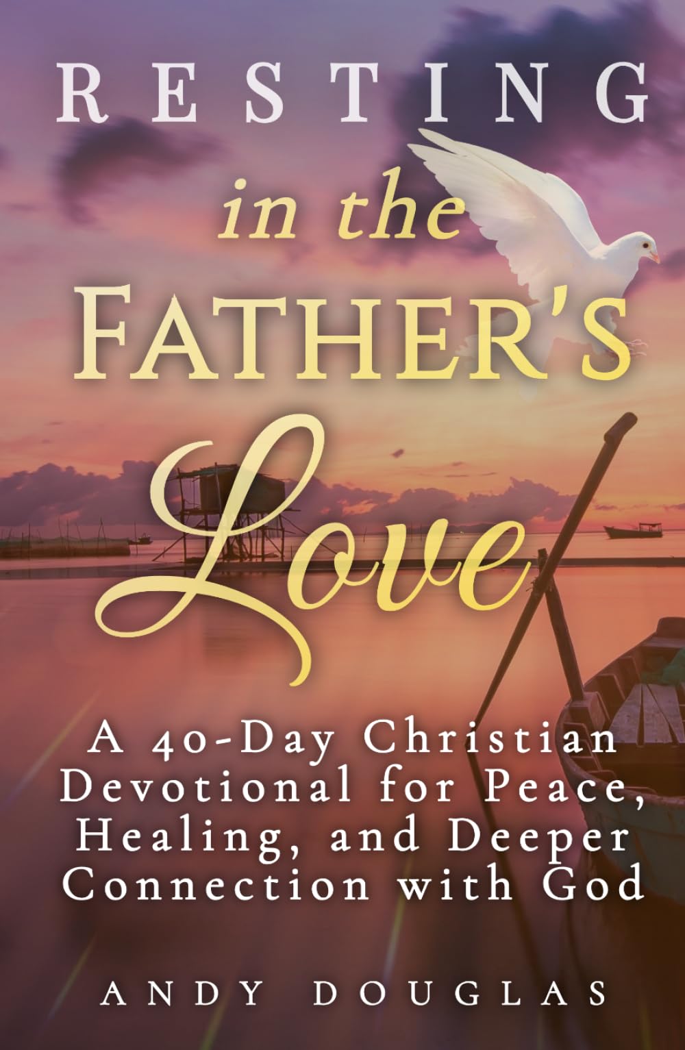 Resting in the Father's Love: A 40-Day Christian Devotional for Peace, Healing, and Deeper Connection with God (Devotional Reflections)