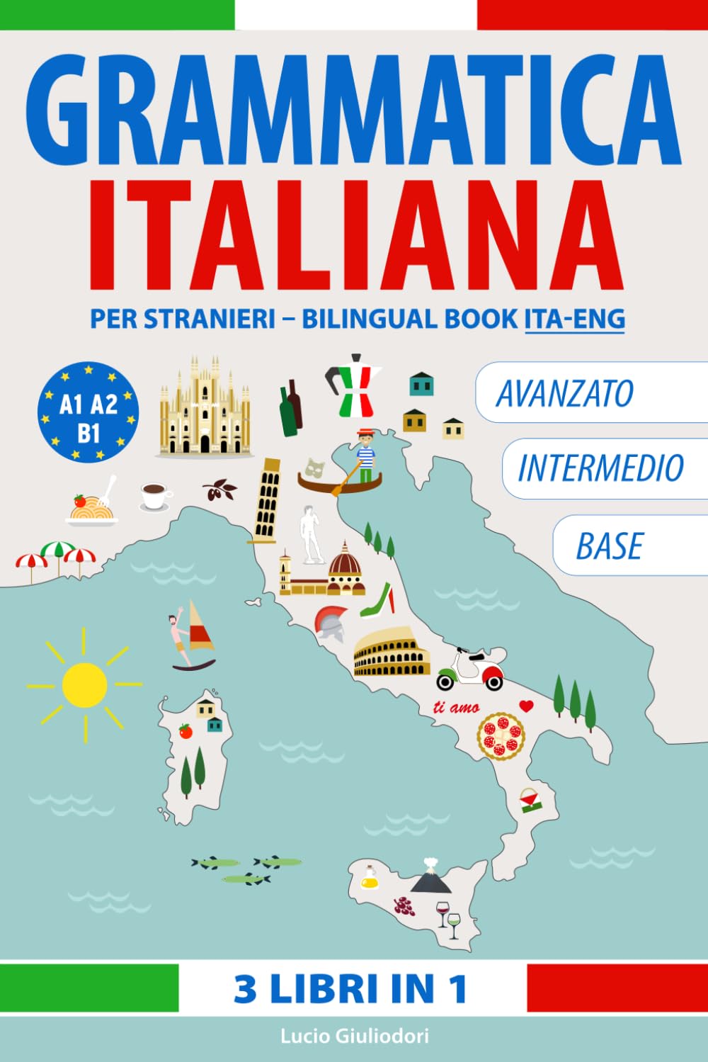 Grammatica Italiana da Livello Base ad Avanzato. Tre Libri in Uno: A 1 - A2 - B 1: Teoria ed Esercizi con Spiegazioni in Italiano e Inglese.