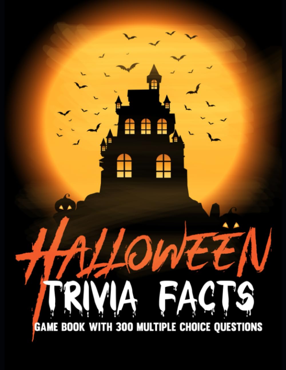 Halloween Trivia Facts: A Trivia Game Book with 300 Multiple Choice Questions to Test Your Knowledge of Halloween, Fun Facts, History, Movies, and Other Facts