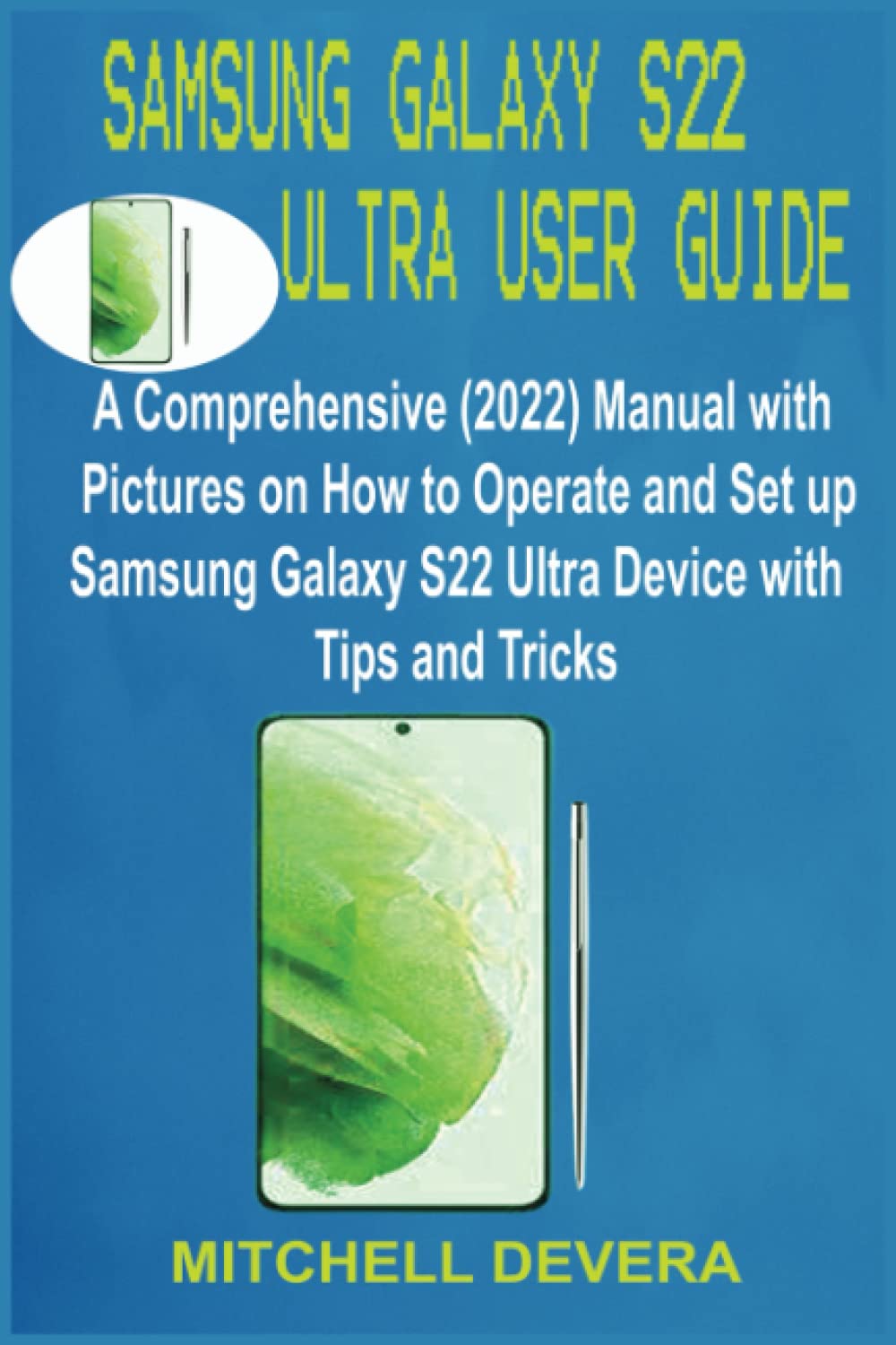 SAMSUNG GALAXY S22 ULTRA USER GUIDE: A Comprehensive (2022) Manual with Pictures on How to Operate and Set Up Samsung Galaxy S22 Ultra Device with Tips and Tricks