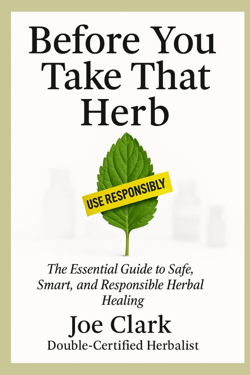 Before You Take That Herb: The Essential Guide to Safe, Smart, and Responsible Herbal Healing