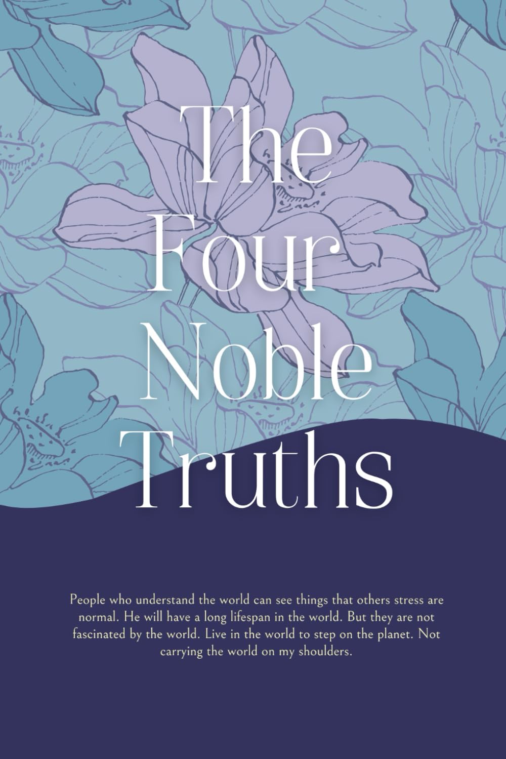The Four Noble Truths: Mastering the Art of Happiness: Lessons from The Four Noble Truths, Buddhist Philosophy for Overcoming Suffering and Finding Peace