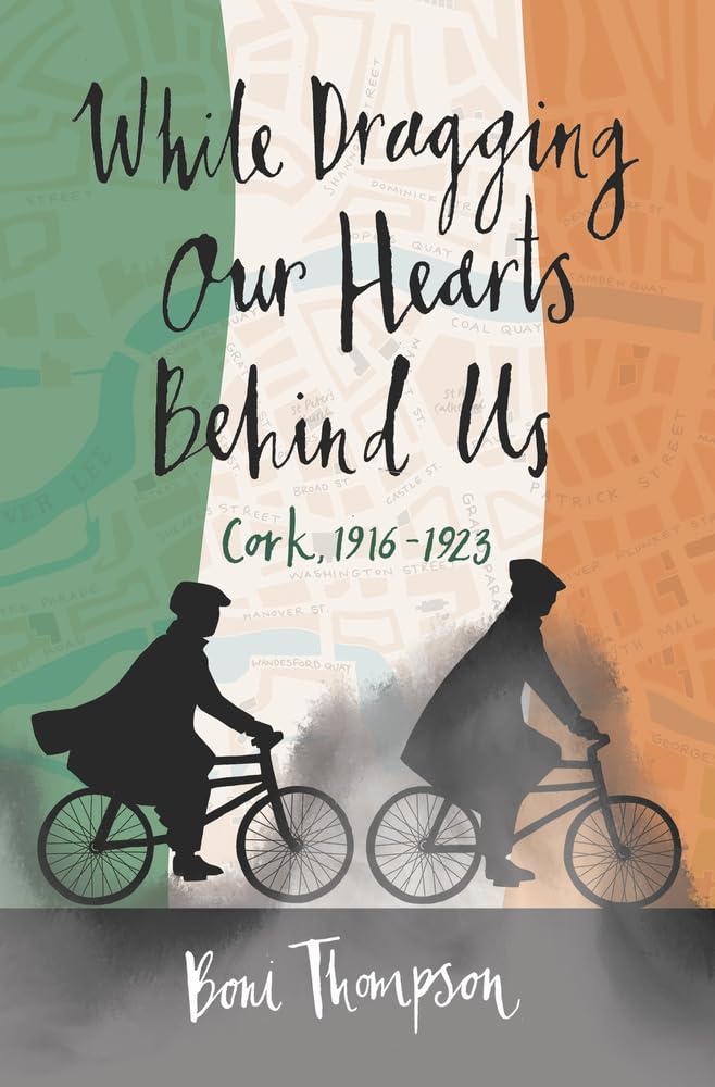 While Dragging Our Hearts Behind Us: Cork, 1916-1923