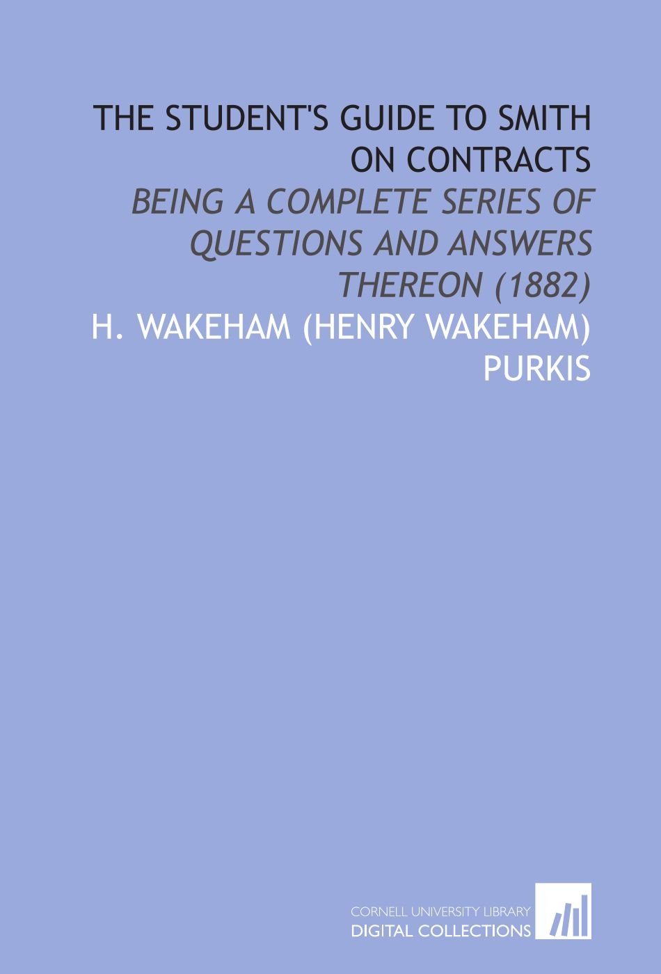 The Student's Guide to Smith on Contracts: Being a Complete Series of Questions and Answers Thereon (1882)