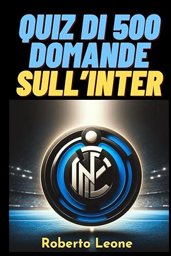 500 Domande a Risposta Multipla sull'Inter: Il Quiz Definitivo per Veri Tifosi ! Con risposte esatte - AMALA INTER