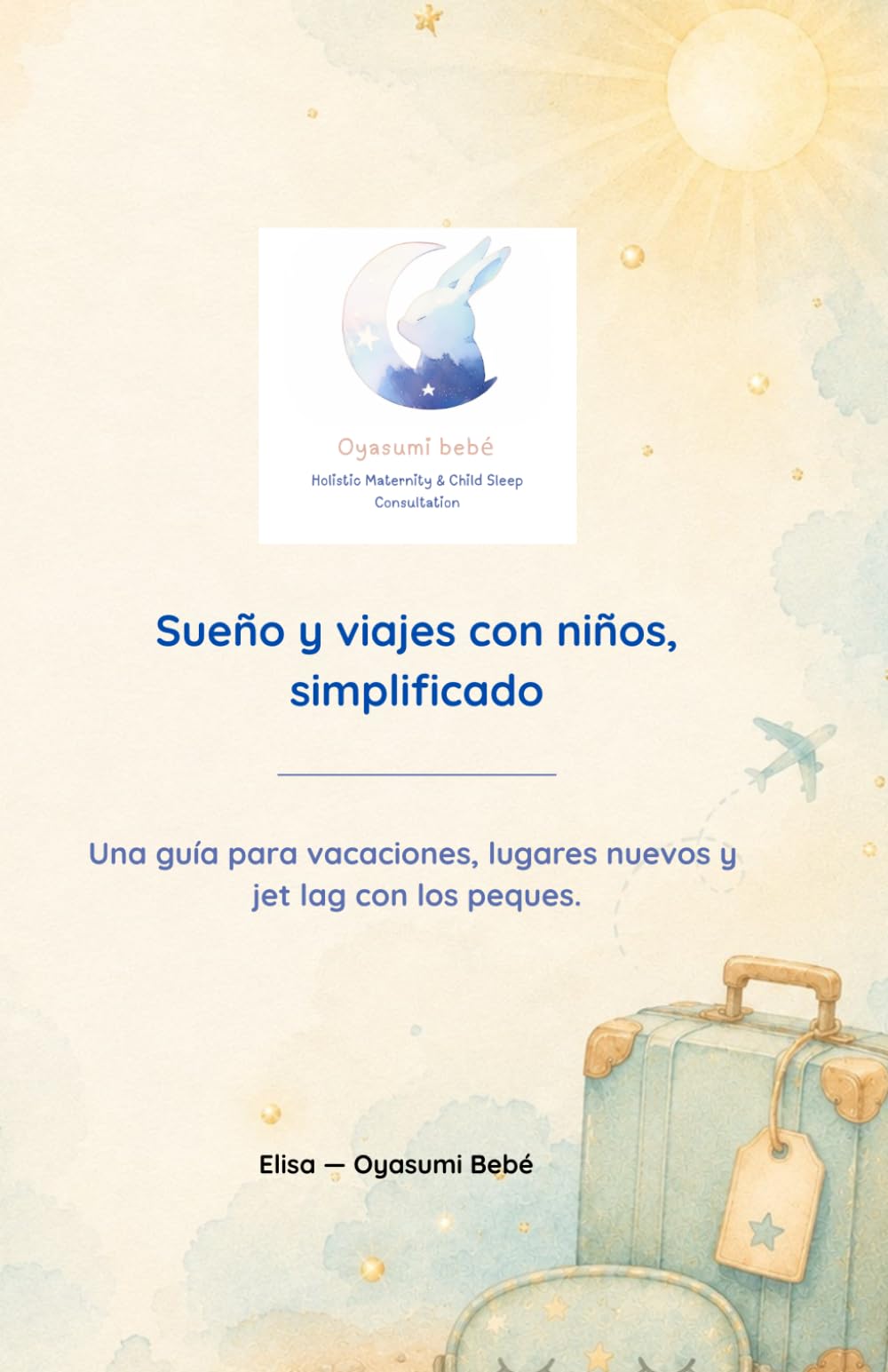 Sueño y viajes con niños, simplificado: Una guía para vacaciones, lugares nuevos y jet lag con los peques. (Oyasumi Bebé — Guías de Sueño Sencillas para Familias Cansadas)