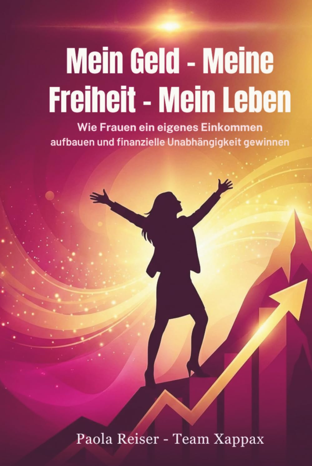 Mein Geld - Meine Freiheit - Mein Leben: Wie Frauen ein eigenes Einkommen aufbauen und finanzielle Unabhängigkeit gewinnen