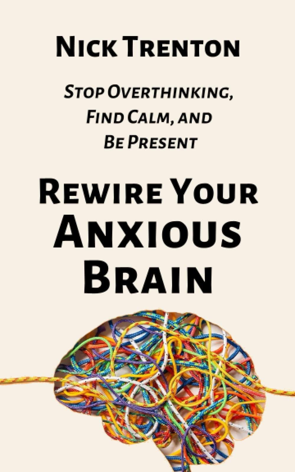 Rewire Your Anxious Brain: Stop Overthinking, Find Calm, and